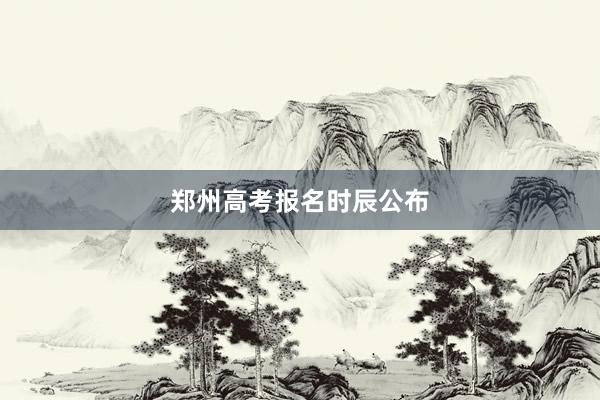郑州高考报名时辰公布