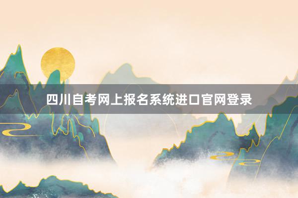 四川自考网上报名系统进口官网登录