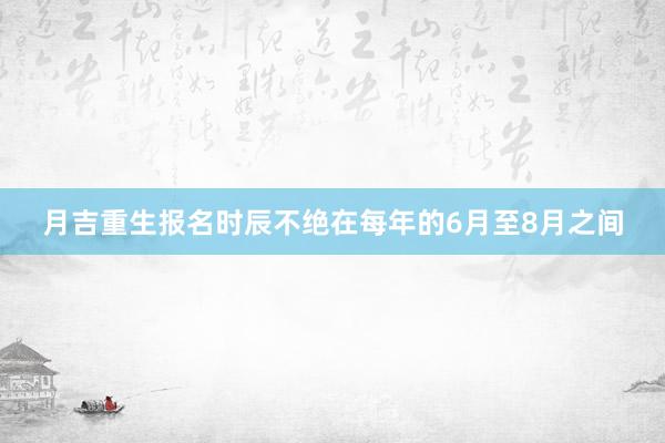 月吉重生报名时辰不绝在每年的6月至8月之间
