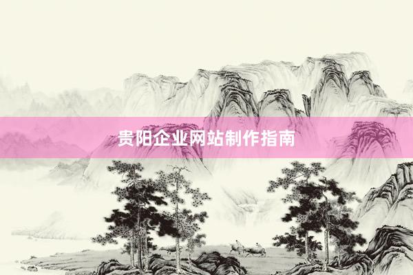 贵阳企业网站制作指南